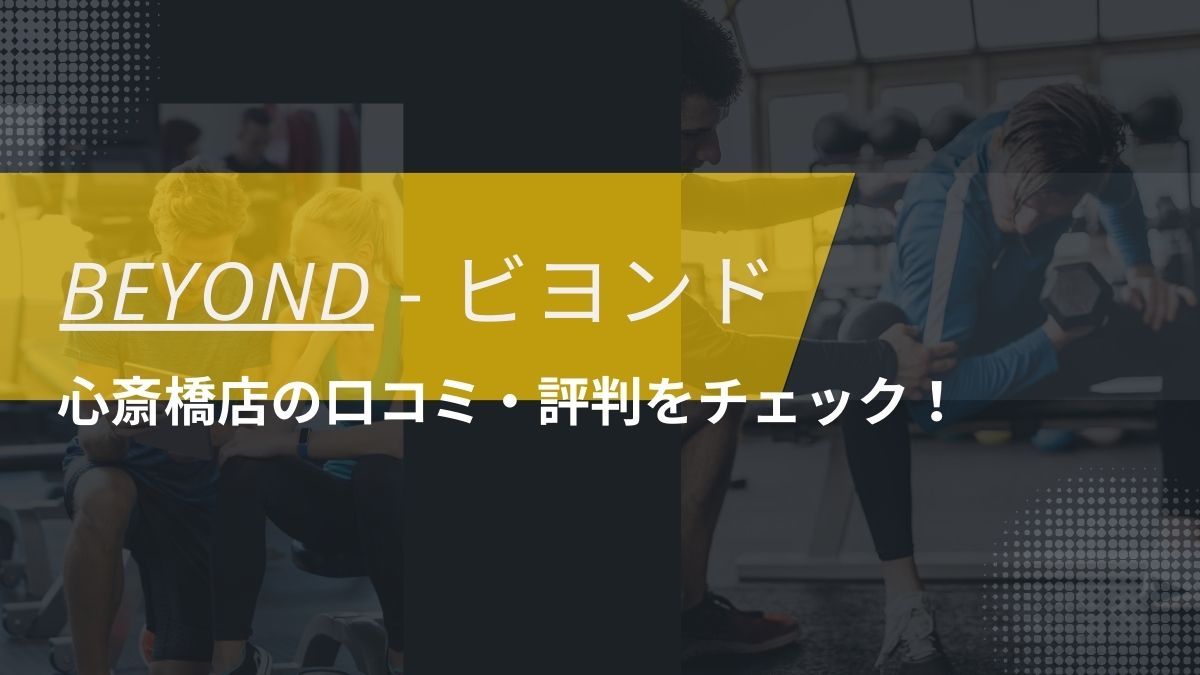 BEYOND(ビヨンド)心斎橋店の口コミ・評判・料金をチェック！