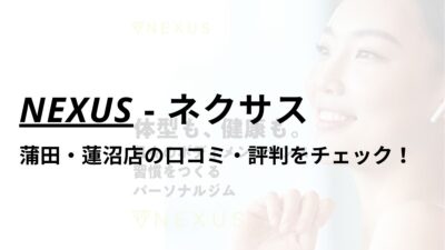 NEXUS(ネクサス)蒲田・蓮沼店の口コミ・評判は？料金は高い？