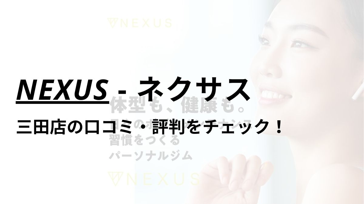 NEXUS(ネクサス)三田店の口コミ・評判は？料金は高い？