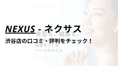 NEXUS(ネクサス)渋谷店の口コミ・評判は？料金は高い？