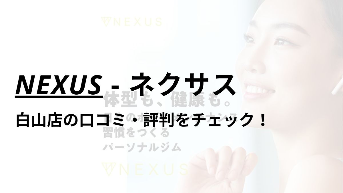 NEXUS(ネクサス)白山店の口コミ・評判は？料金は高い？