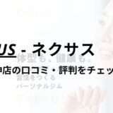 NEXUS(ネクサス)服部天神店の口コミ・評判は？料金は高い？