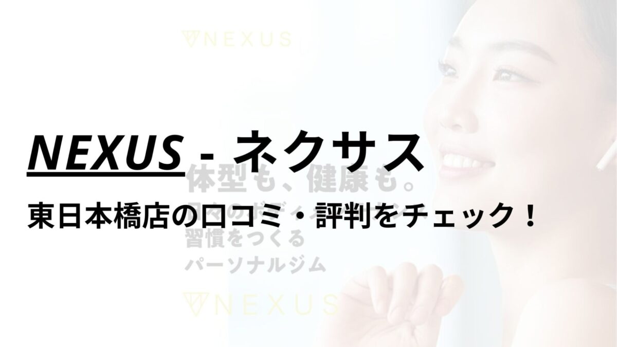 NEXUS(ネクサス)東日本橋店の口コミ・評判は？料金は高い？