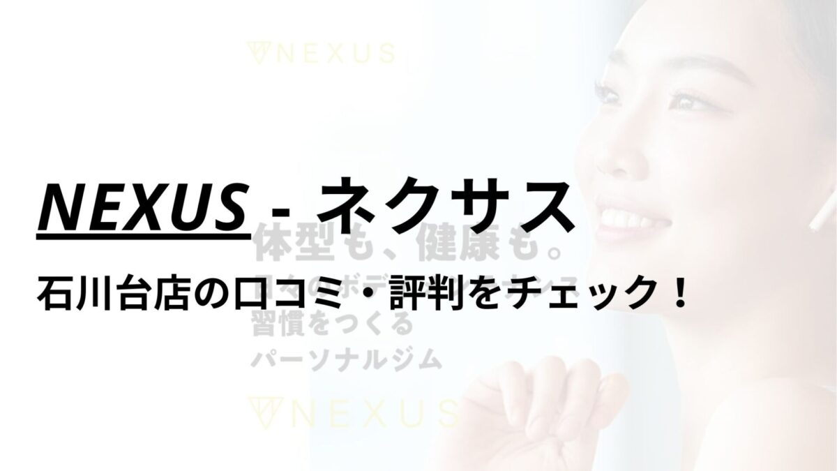 NEXUS(ネクサス)石川台店の口コミ・評判は？料金は高い？