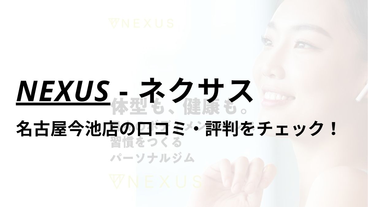 NEXUS(ネクサス)名古屋今池店の口コミ・評判は？料金は高い？